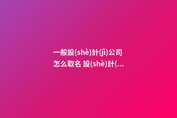 一般設(shè)計(jì)公司怎么取名 設(shè)計(jì)公司名字大全-第1張-公司起名-玄機(jī)派